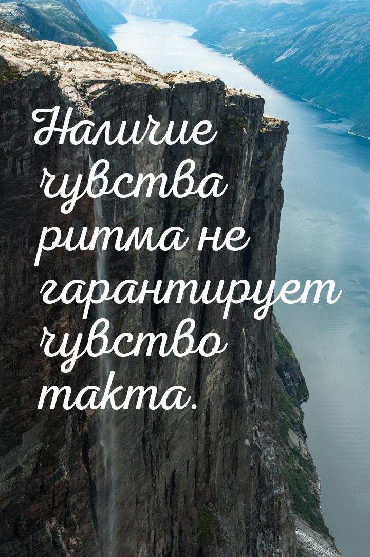 Наличие чувства ритма не гарантирует чувство такта.