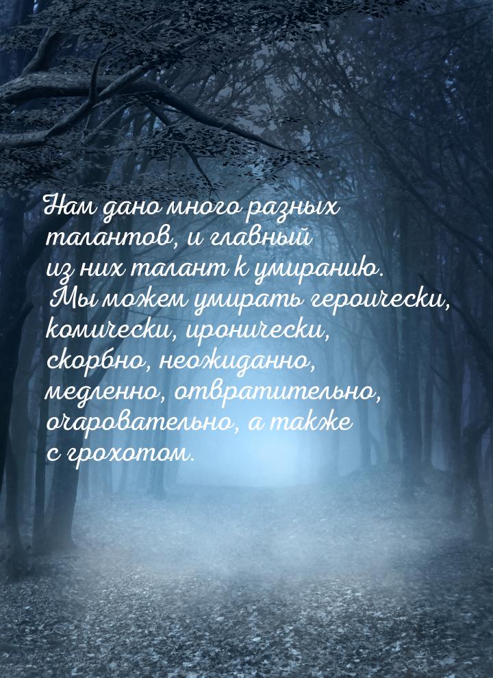 Нам дано много разных талантов, и главный из них талант к умиранию. Мы можем умирать герои