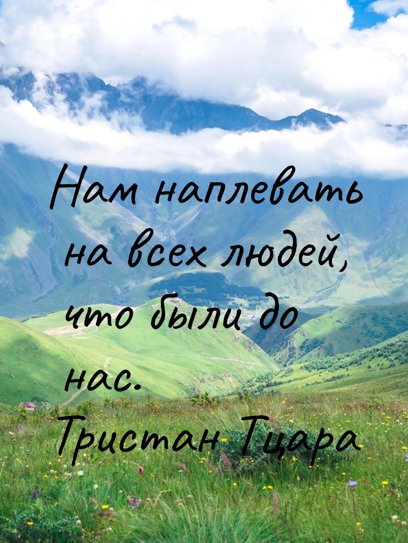 Нам наплевать на всех людей, что были до нас.