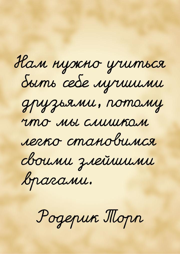 Нам нужно учиться быть себе лучшими друзьями, потому что мы слишком легко становимся своим