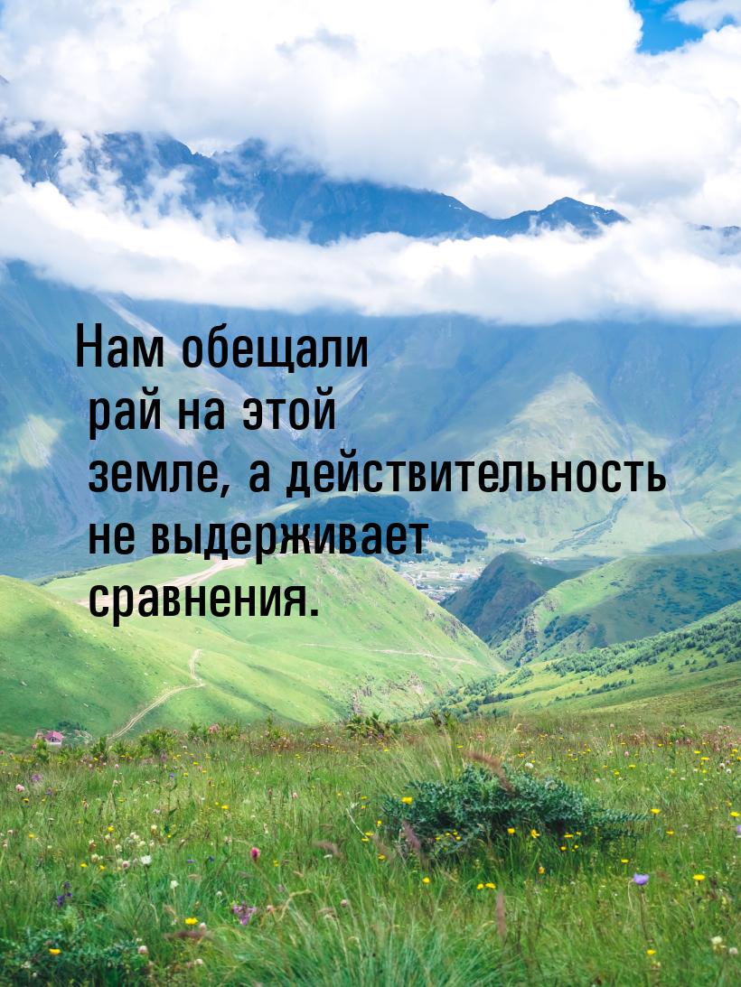 Нам обещали рай на этой земле, а действительность не выдерживает сравнения.