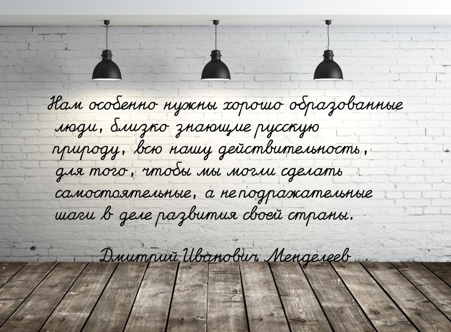 Нам  особенно  нужны  хорошо  образованные  люди, близко  знающие  русскую  природу,  всю 