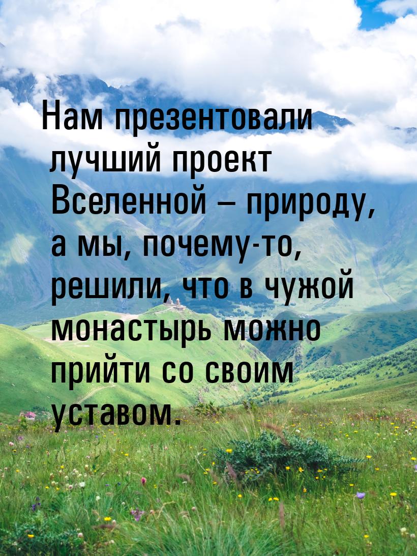 Нам  презентовали лучший проект Вселенной – природу, а мы, почему-то, решили, что в чужой 