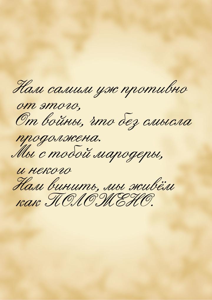 Нам самим уж противно от этого, От войны, что без смысла продолжена. Мы с тобой мародеры, 