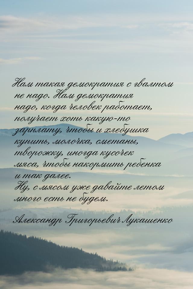 Нам такая демократия с гвалтом не надо. Нам демократия надо, когда человек работает, получ