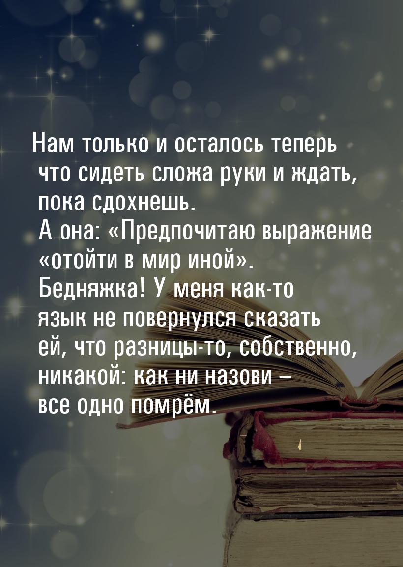 Нам только и осталось теперь что сидеть сложа руки и ждать, пока сдохнешь. А она: «Предпоч