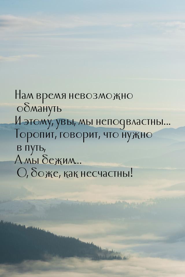 Нам время невозможно обмануть И этому, увы, мы неподвластны... Торопит, говорит, что нужно