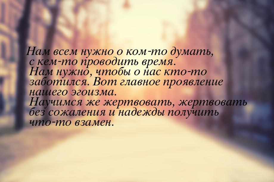 Нам всем нужно о ком-то думать, с кем-то проводить время. Нам нужно, чтобы о нас кто-то за