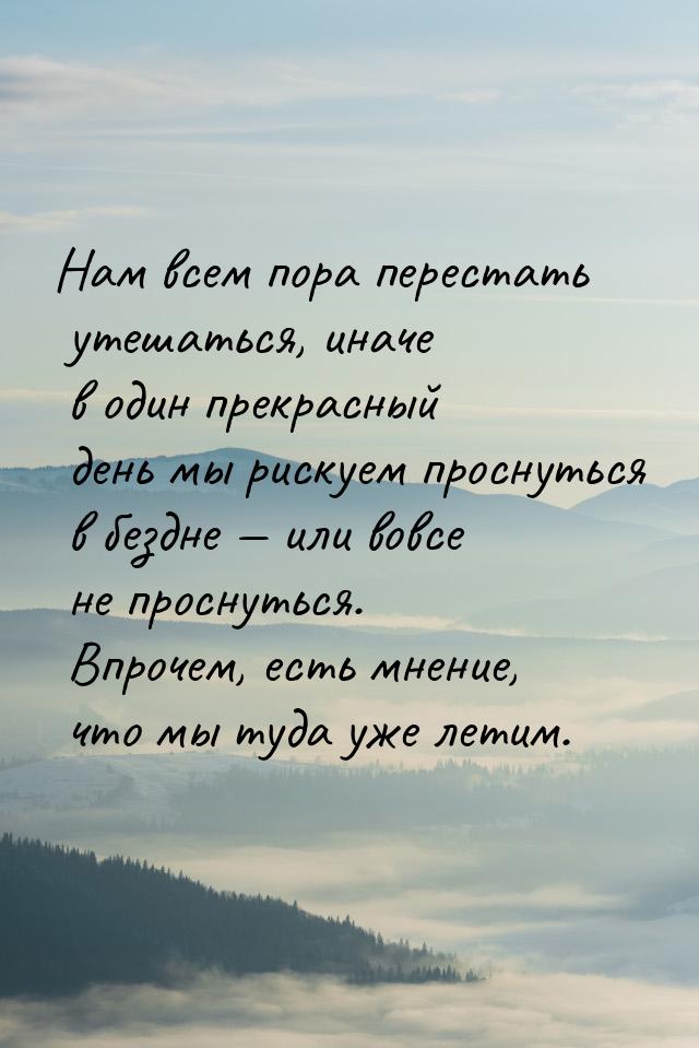 Нам всем пора перестать утешаться, иначе в один прекрасный день мы рискуем проснуться в бе