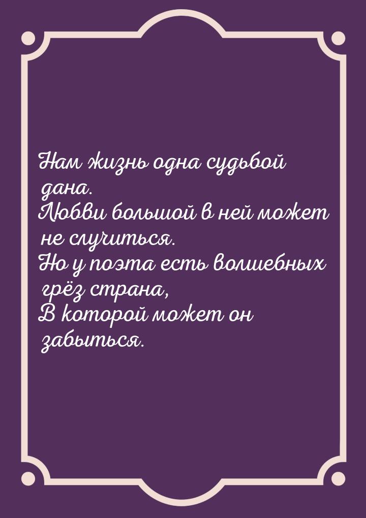 Нам жизнь одна судьбой дана. Любви большой в ней может не случиться. Но у поэта есть волше