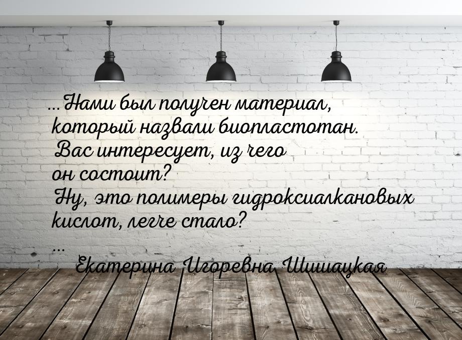 …Нами был получен материал, который назвали биопластотан. Вас интересует, из чего он состо