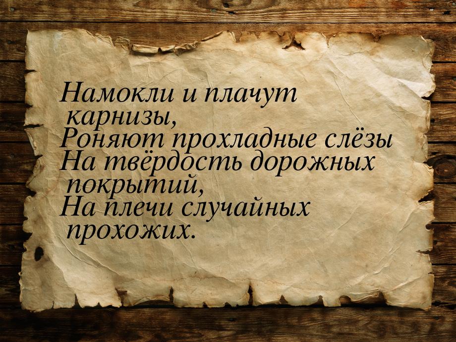 Намокли и плачут карнизы, Роняют прохладные слёзы На твёрдость дорожных покрытий, На плечи