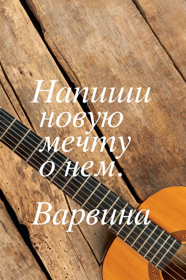 Напиши новую мечту о нем.