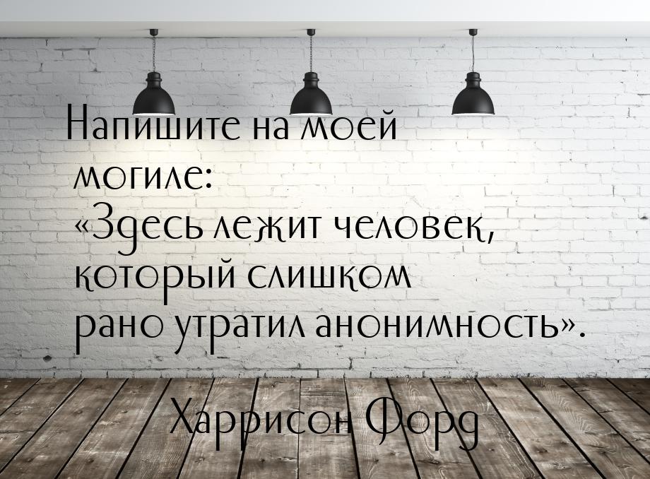 Напишите на моей могиле: «Здесь лежит человек, который слишком рано утратил анонимность».