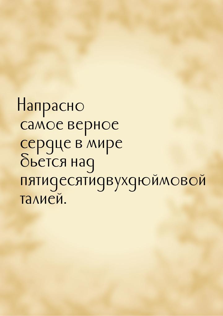 Напрасно самое верное сердце в мире бьется над пятидесятидвухдюймовой талией.