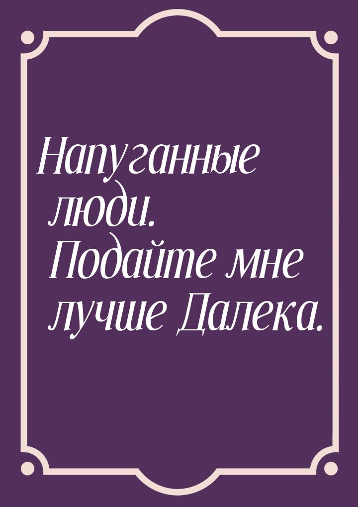 Напуганные люди. Подайте мне лучше Далека.