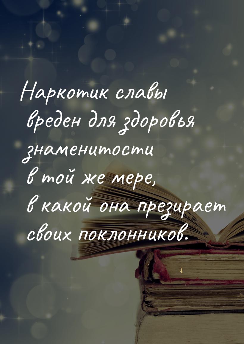 Наркотик славы вреден для здоровья знаменитости в той же мере, в какой она презирает своих