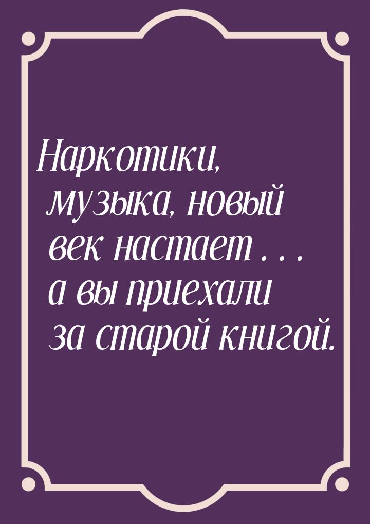 Наркотики, музыка, новый век настает… а вы приехали за старой книгой.