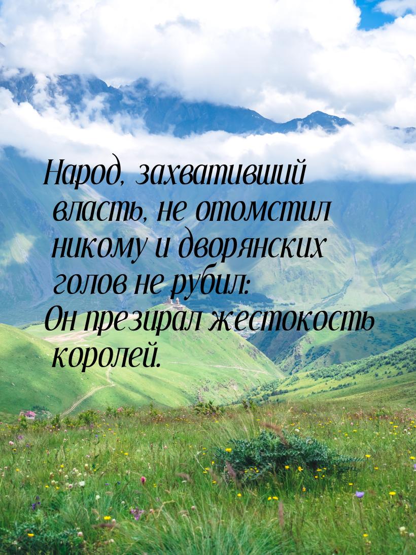 Народ, захвативший власть, не отомстил никому и дворянских голов не рубил: Он презирал жес