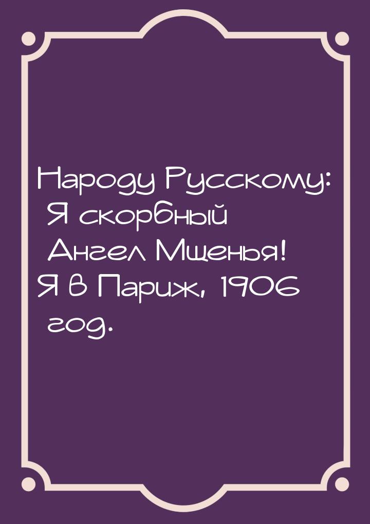 Народу Русскому: Я скорбный Ангел Мщенья! Я в Париж, 1906 год.