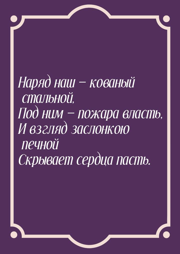 Наряд наш  кованый стальной, Под ним  пожара власть, И взгляд заслонкою печн