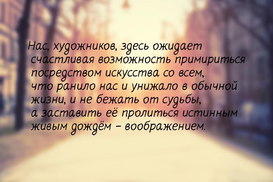 Нас, художников, здесь ожидает счастливая возможность примириться посредством искусства со