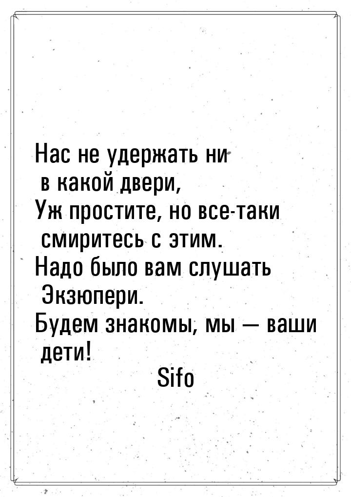 Нас не удержать ни в какой двери, Уж простите, но все-таки смиритесь с этим. Надо было вам