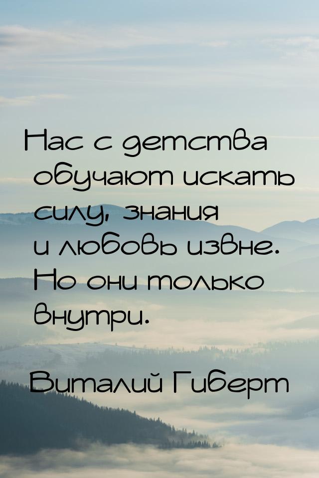 Нас с детства обучают искать силу, знания и любовь извне. Но они только внутри.