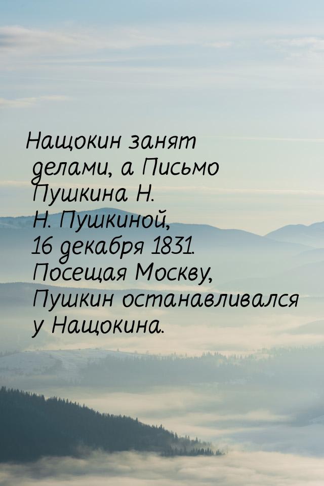 Нащокин занят делами, а Письмо Пушкина Н. Н. Пушкиной, 16 декабря 1831. Посещая Москву, Пу