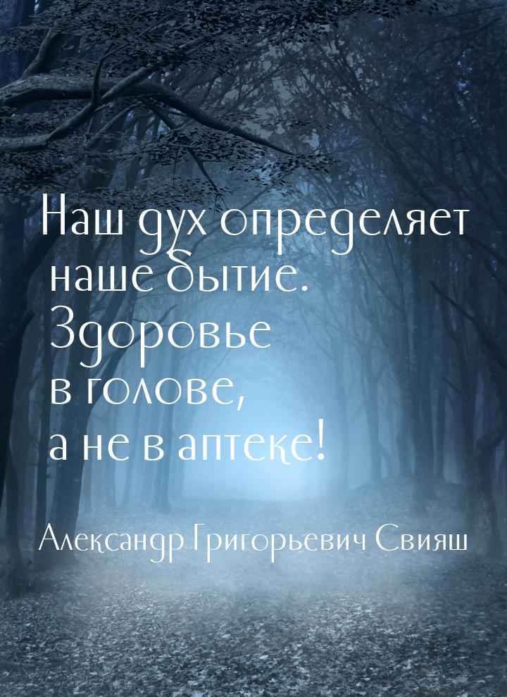 Наш дух определяет наше бытие. Здоровье в голове, а не в аптеке!