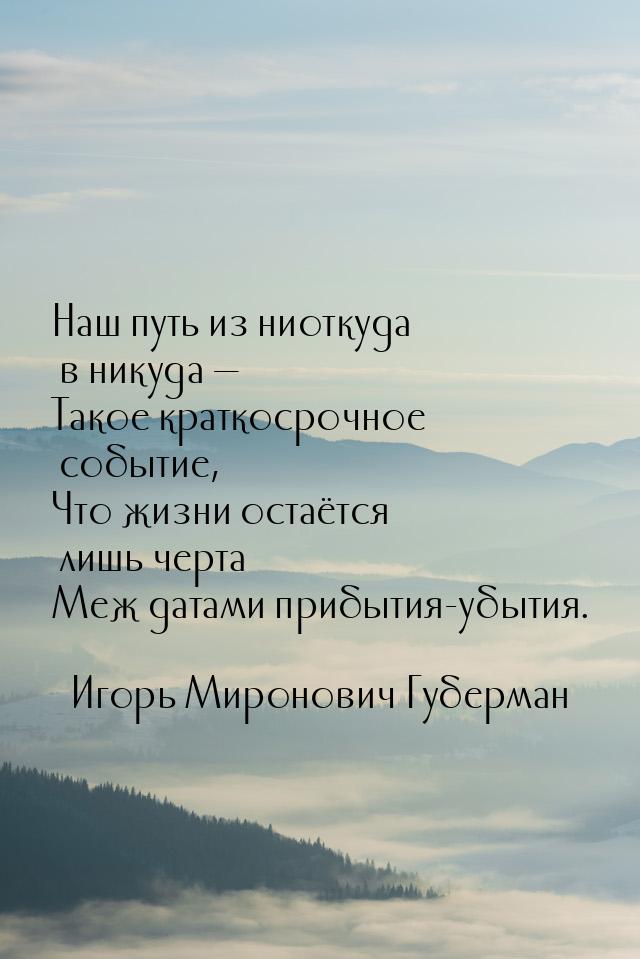 Наш путь из ниоткуда в никуда — Такое краткосрочное событие, Что жизни остаётся лишь черта