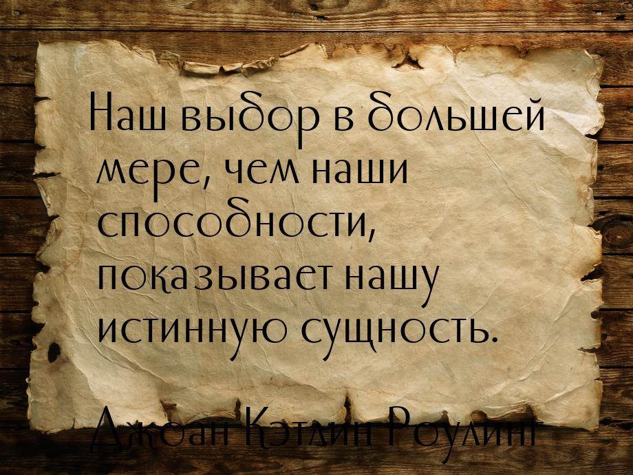 Наш выбор в большей мере, чем наши способности, показывает нашу истинную сущность.