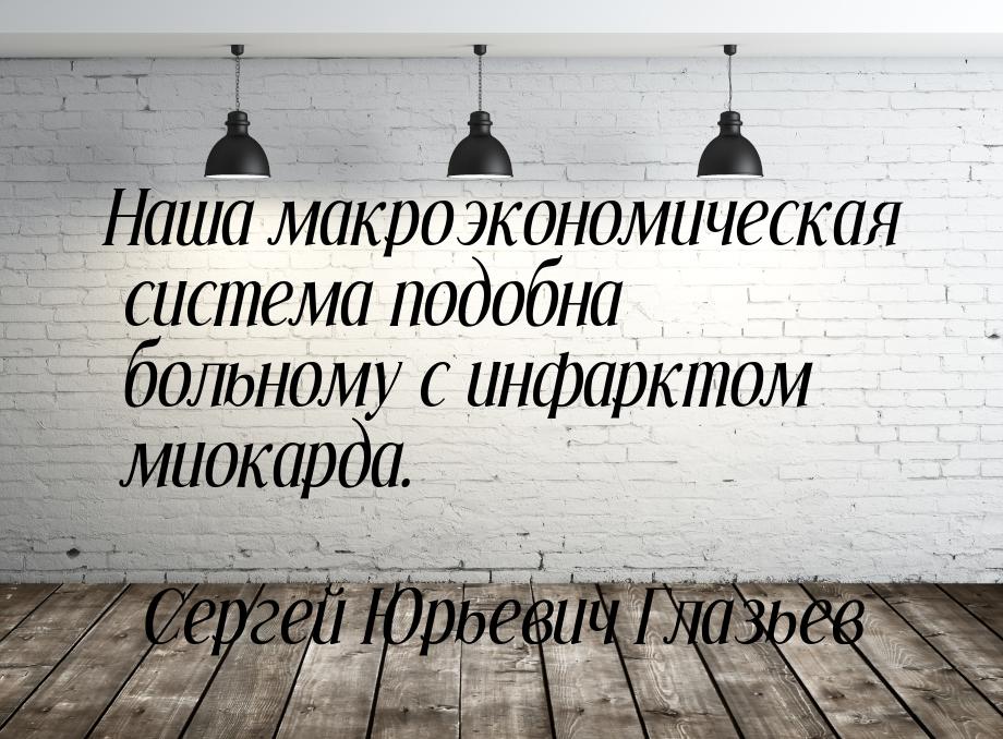 Наша макроэкономическая система подобна больному с инфарктом миокарда.