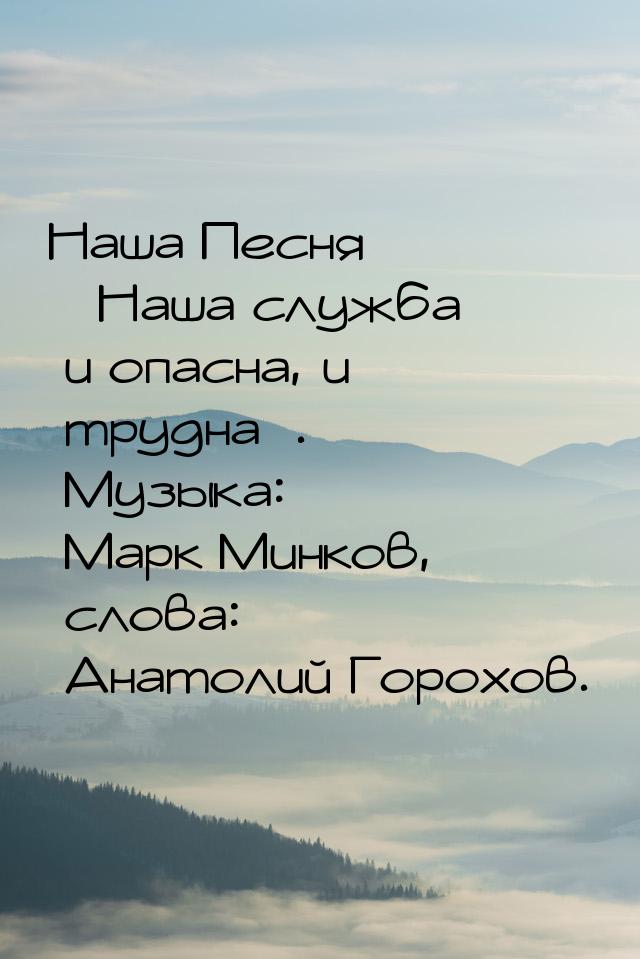 Наша Песня «Наша служба и опасна, и трудна». Музыка: Марк Минков, слова: Анатолий Горохов.