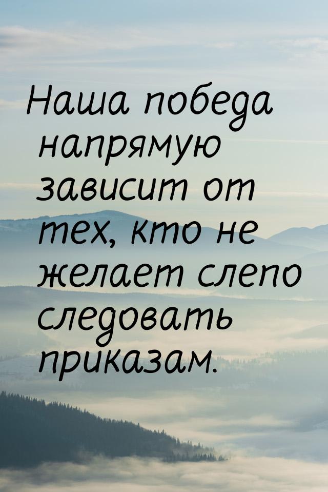 Наша победа напрямую зависит от тех, кто не желает слепо следовать приказам.