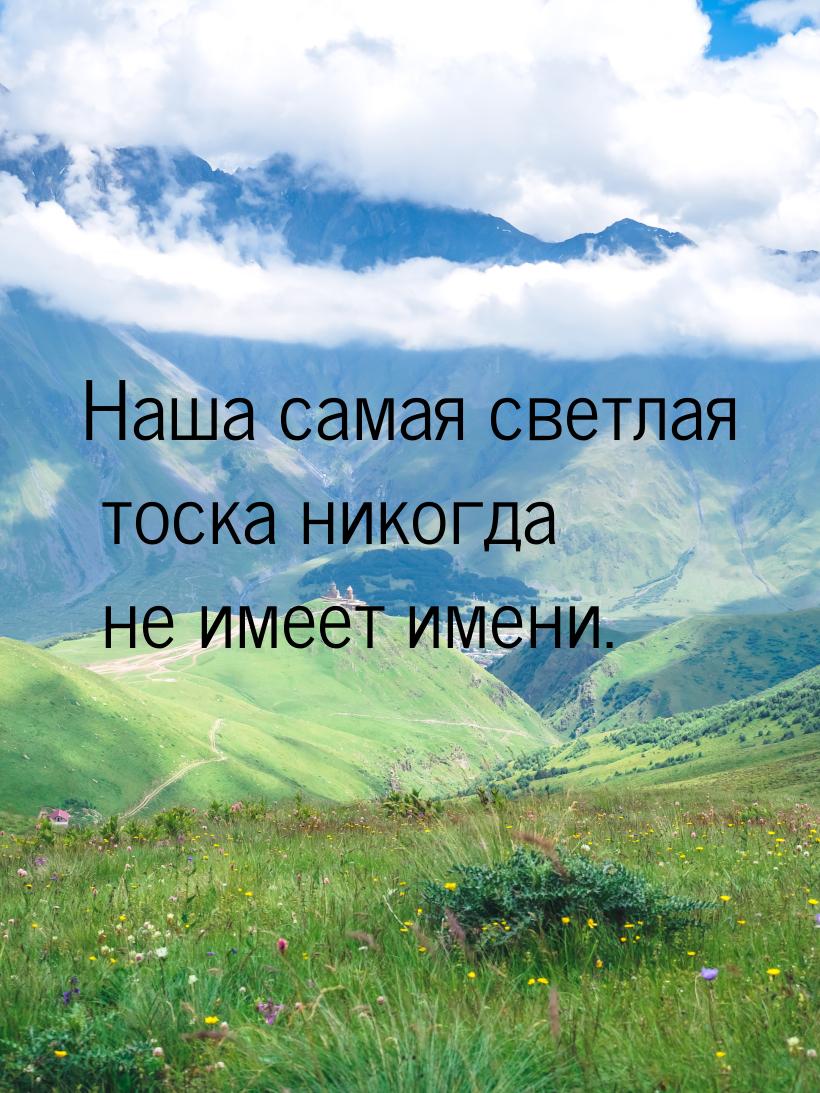 Наша самая светлая тоска никогда не имеет имени.