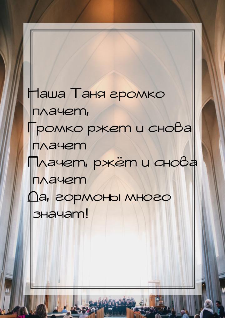 Наша Таня громко плачет, Громко ржет и снова плачет Плачет, ржёт и снова плачет… Да, гормо