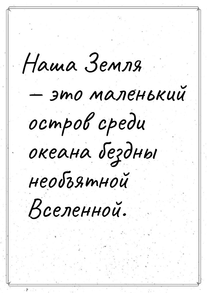 Наша Земля — это маленький остров среди океана бездны необъятной Вселенной.