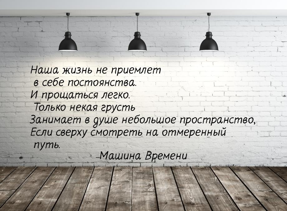 Наша жизнь не приемлет в себе постоянства. И прощаться легко. Только некая грусть Занимает