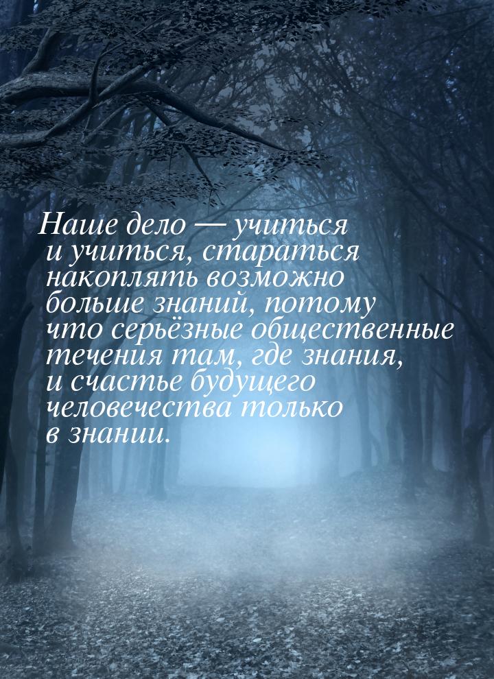 Наше дело   учиться и учиться, стараться накоплять возможно больше знаний, потому ч