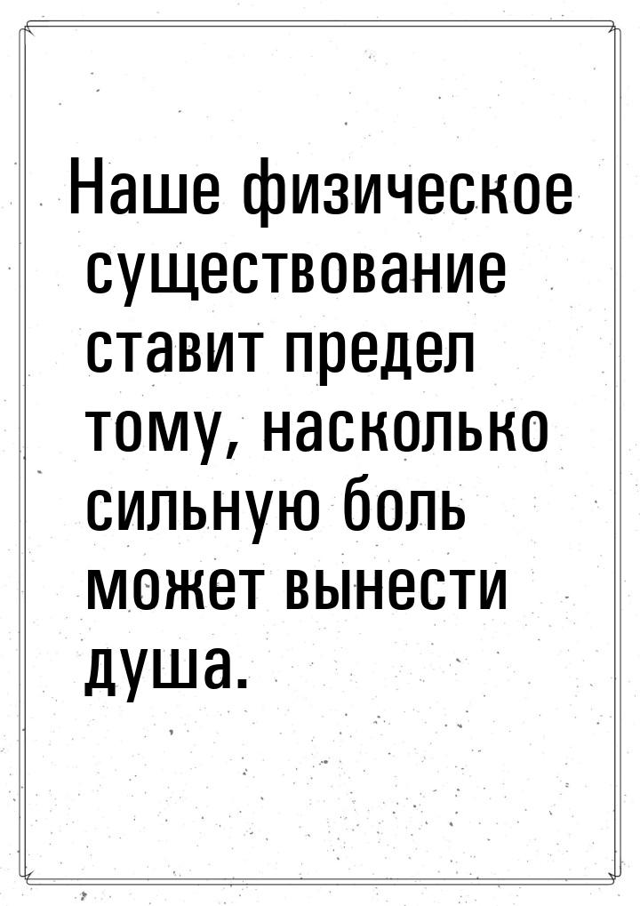 Наше физическое существование ставит предел тому, насколько сильную боль может вынести душ