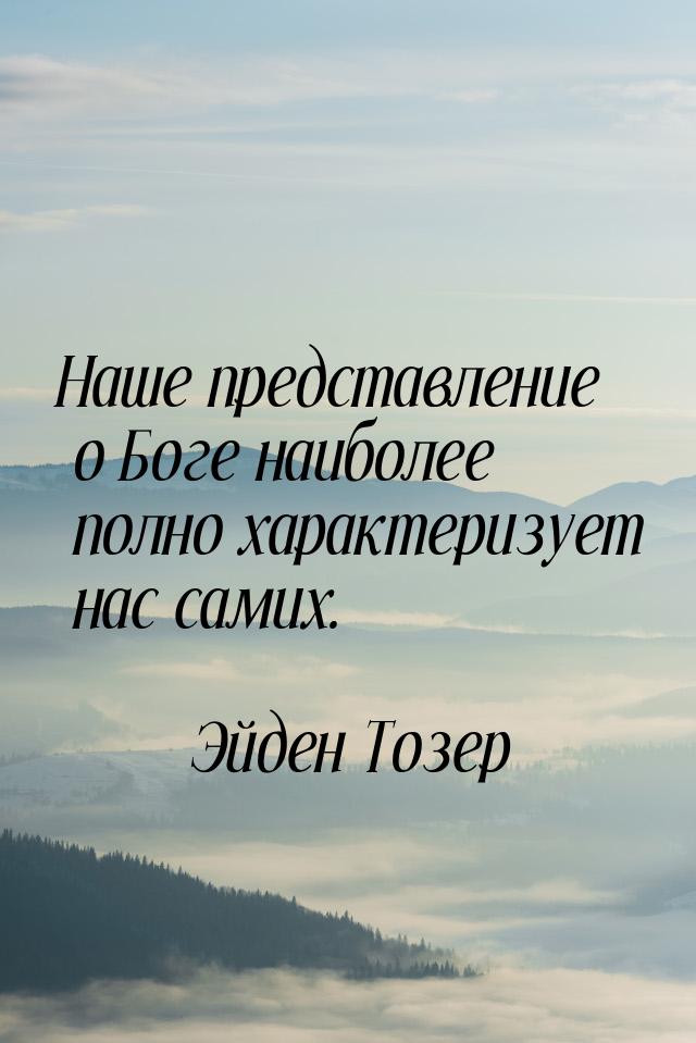 Наше представление о Боге наиболее полно характеризует нас самих.