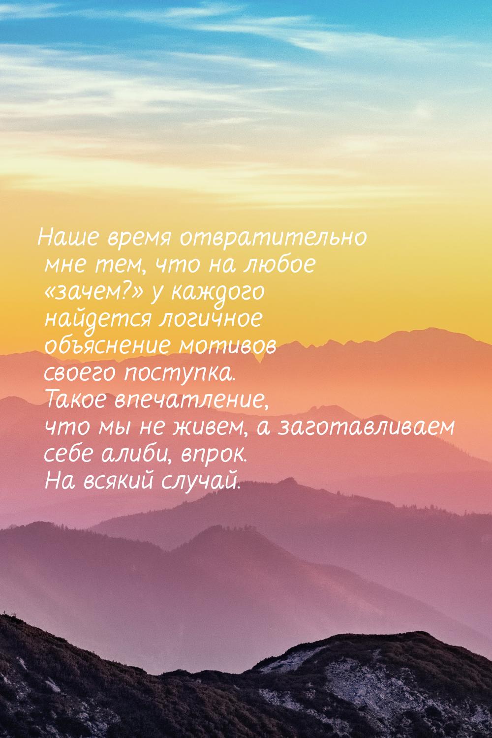 Наше время отвратительно мне тем, что на любое «зачем?» у каждого найдется логичное объясн