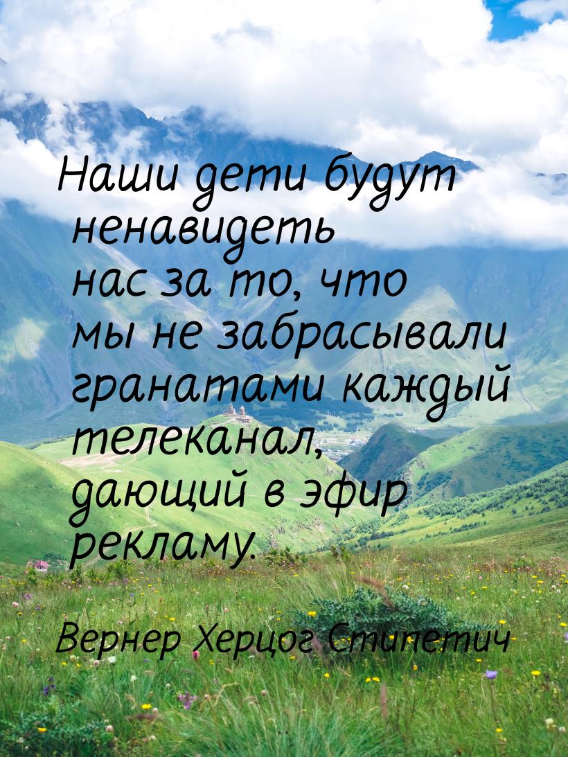 Наши дети будут ненавидеть нас за то, что мы не забрасывали гранатами каждый телеканал, да