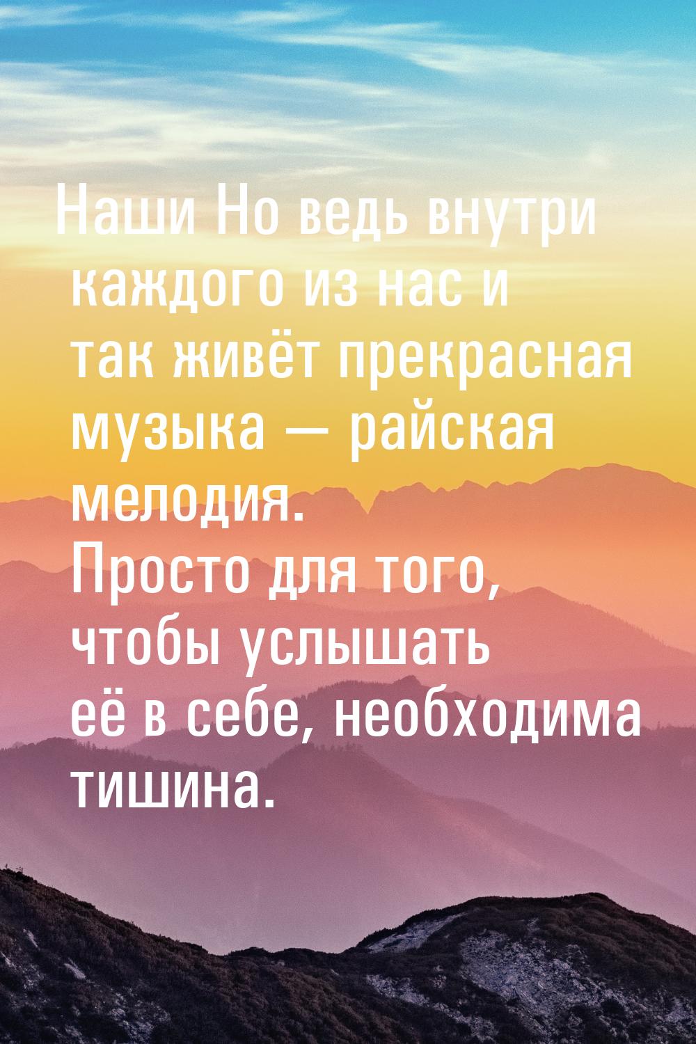 Наши Но ведь внутри каждого из нас и так живёт прекрасная музыка  райская мелодия. 