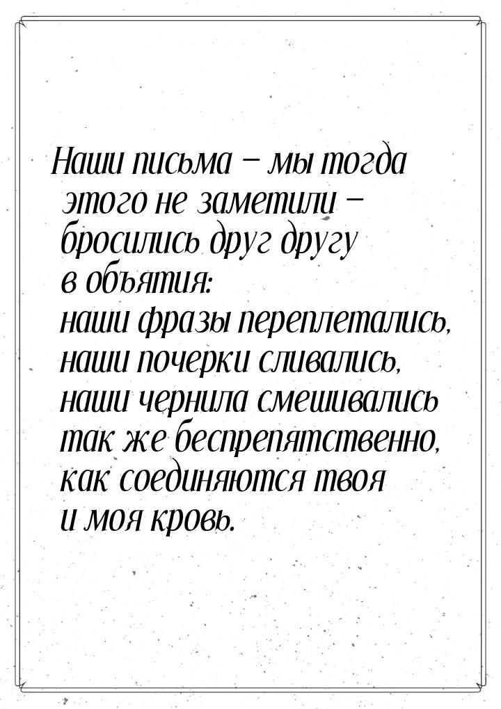 Наши письма — мы тогда этого не заметили — бросились друг другу в объятия: наши фразы пере