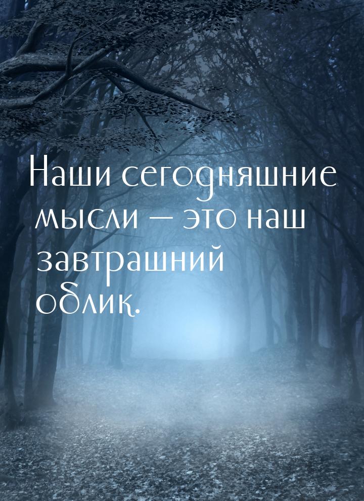 Наши сегодняшние мысли — это наш завтрашний облик.