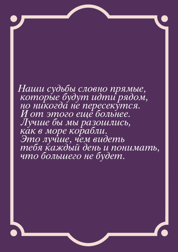 Наши судьбы словно прямые, которые будут идти рядом, но никогда не пересекутся. И от этого