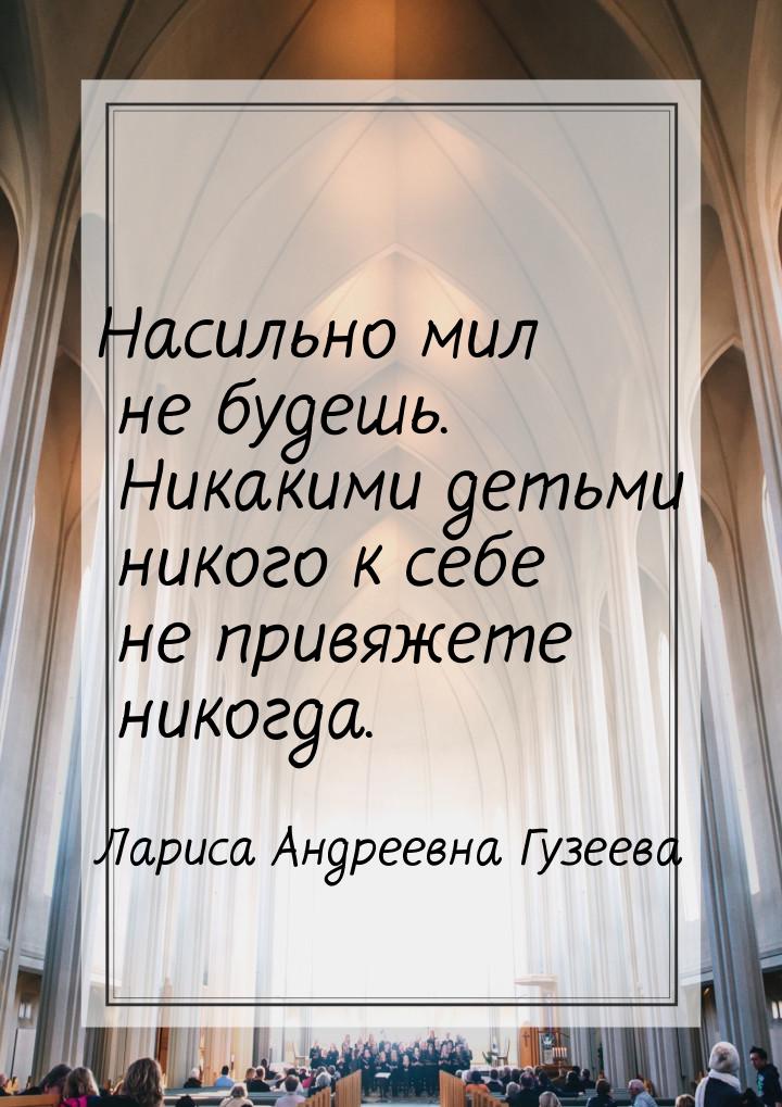 Насильно мил не будешь. Никакими детьми никого к себе не привяжете никогда.