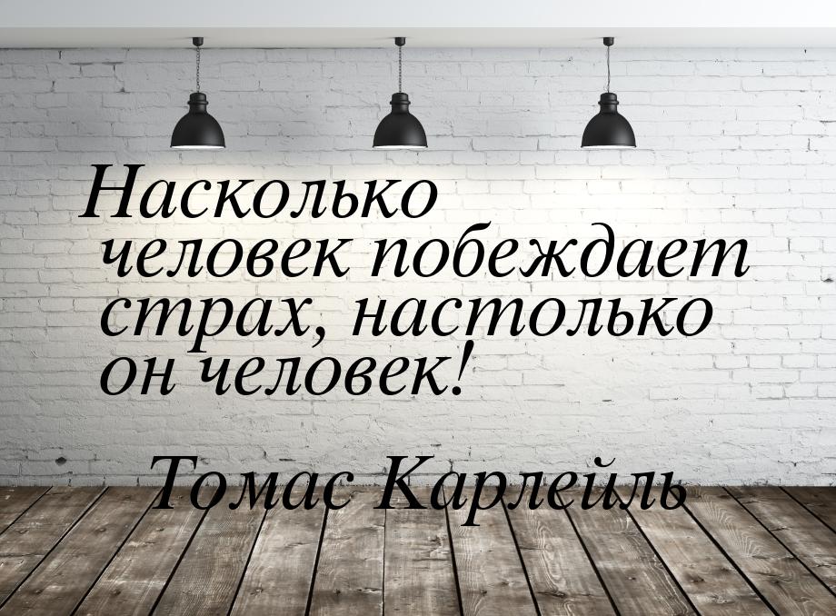 Насколько человек побеждает страх, настолько он человек!